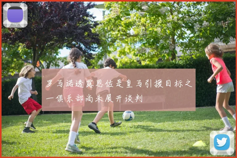 罗马诺透露恩佐是皇马引援目标之一俱乐部尚未展开谈判