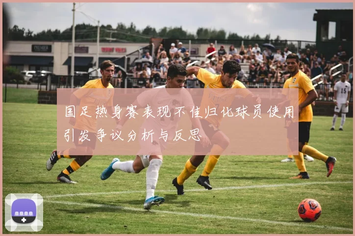 国足热身赛表现不佳归化球员使用引发争议分析与反思