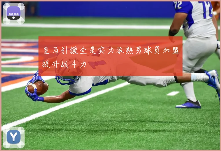皇马引援全是实力派熟男球员加盟提升战斗力