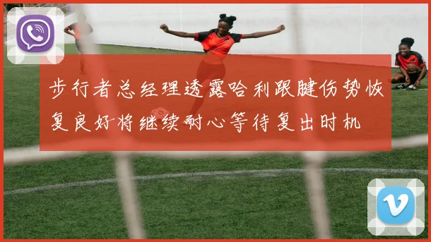 步行者总经理透露哈利跟腱伤势恢复良好将继续耐心等待复出时机